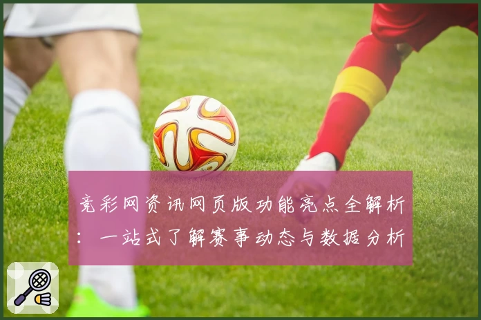 竞彩网资讯网页版功能亮点全解析：一站式了解赛事动态与数据分析