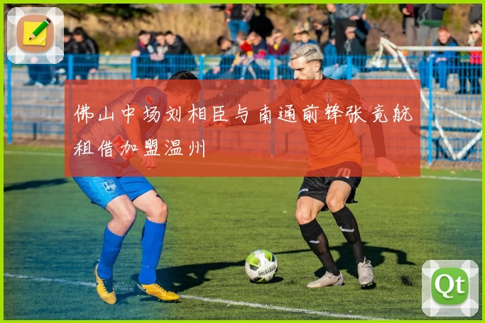 佛山中场刘相臣与南通前锋张竟航租借加盟温州