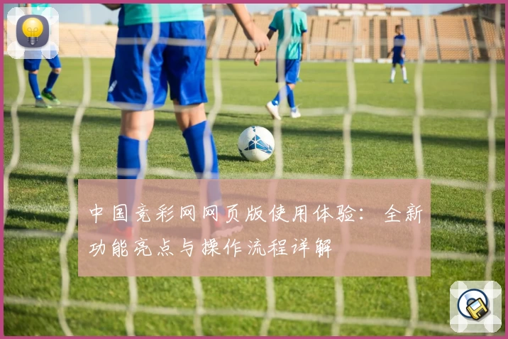 中国竞彩网网页版使用体验：全新功能亮点与操作流程详解