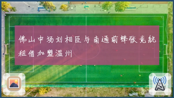 佛山中场刘相臣与南通前锋张竟航租借加盟温州