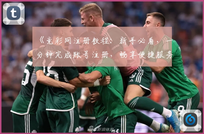 《竞彩网注册教程：新手必看，一分钟完成账号注册，畅享便捷服务体验》