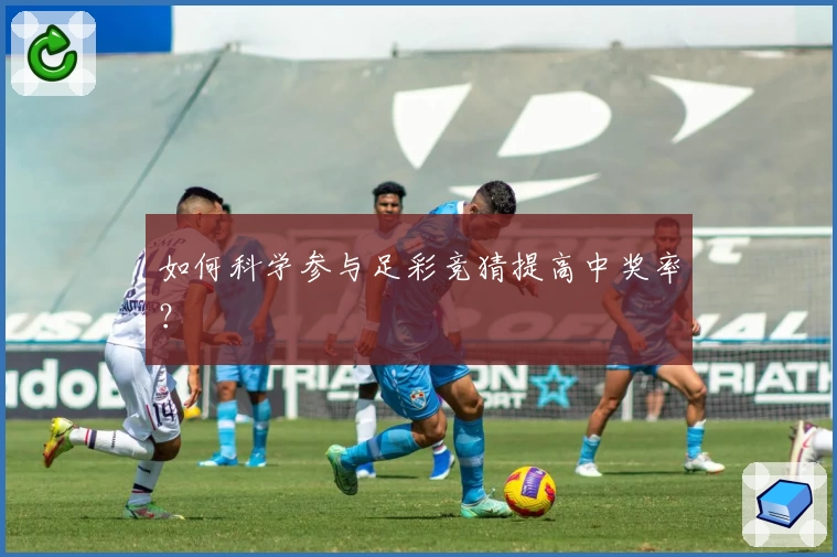 如何科学参与足彩竞猜提高中奖率？