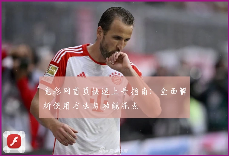 竞彩网首页快速上手指南：全面解析使用方法与功能亮点