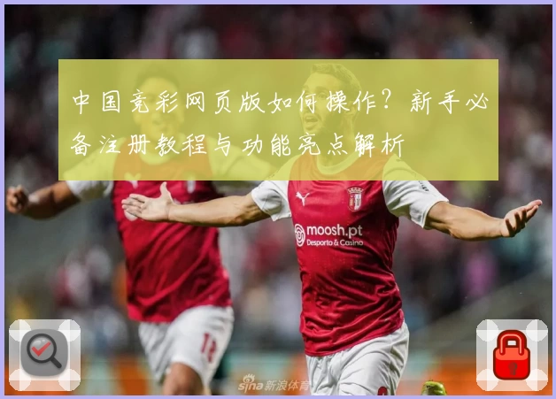 中国竞彩网页版如何操作？新手必备注册教程与功能亮点解析