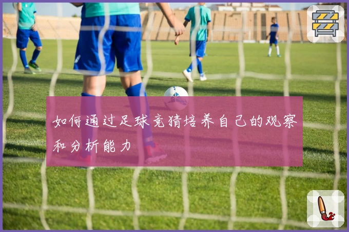 如何通过足球竞猜培养自己的观察和分析能力