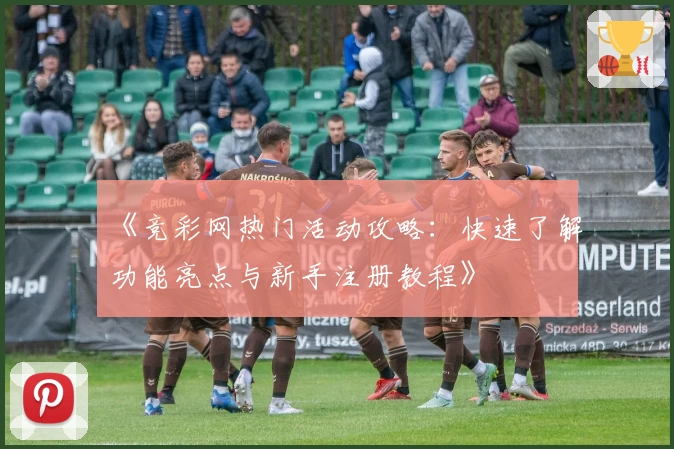 《竞彩网热门活动攻略：快速了解功能亮点与新手注册教程》
