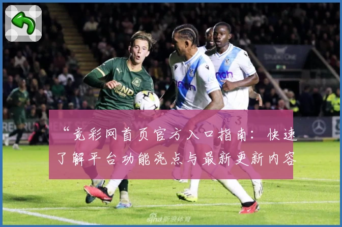 “竟彩网首页官方入口指南：快速了解平台功能亮点与最新更新内容”