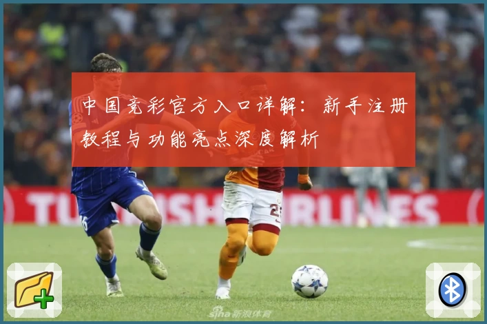 中国竞彩官方入口详解：新手注册教程与功能亮点深度解析
