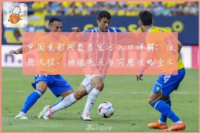 中国竞彩网首页官方入口详解：注册流程、功能亮点与实用攻略全汇总