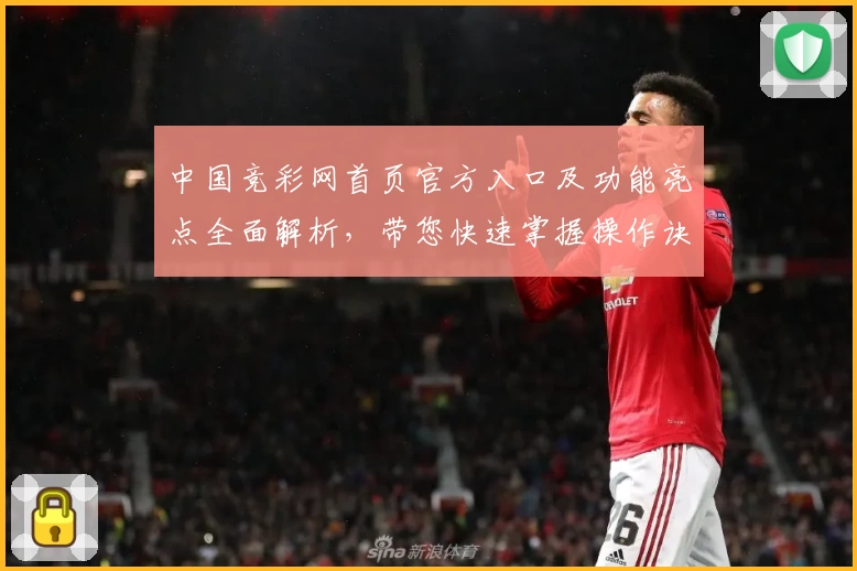 中国竞彩网首页官方入口及功能亮点全面解析，带您快速掌握操作诀窍