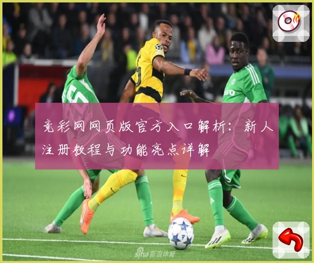 竞彩网网页版官方入口解析：新人注册教程与功能亮点详解