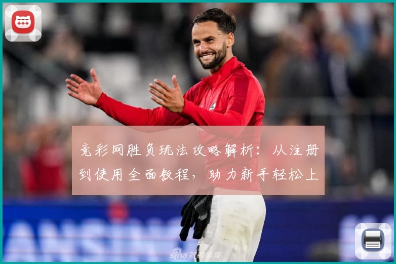 竞彩网胜负玩法攻略解析：从注册到使用全面教程，助力新手轻松上手