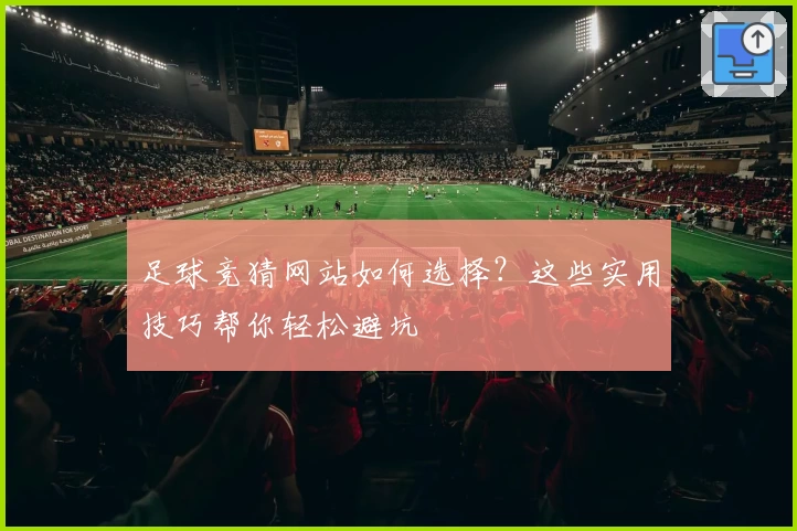 足球竞猜网站如何选择？这些实用技巧帮你轻松避坑