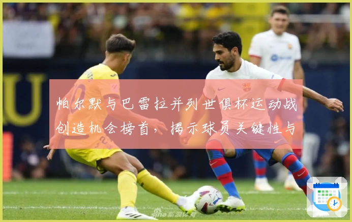 帕尔默与巴雷拉并列世俱杯运动战创造机会榜首，揭示球员关键性与战术深意