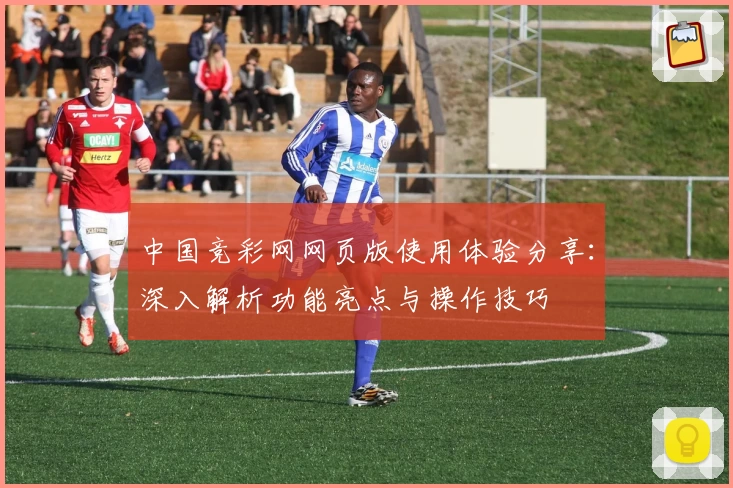 中国竞彩网网页版使用体验分享：深入解析功能亮点与操作技巧