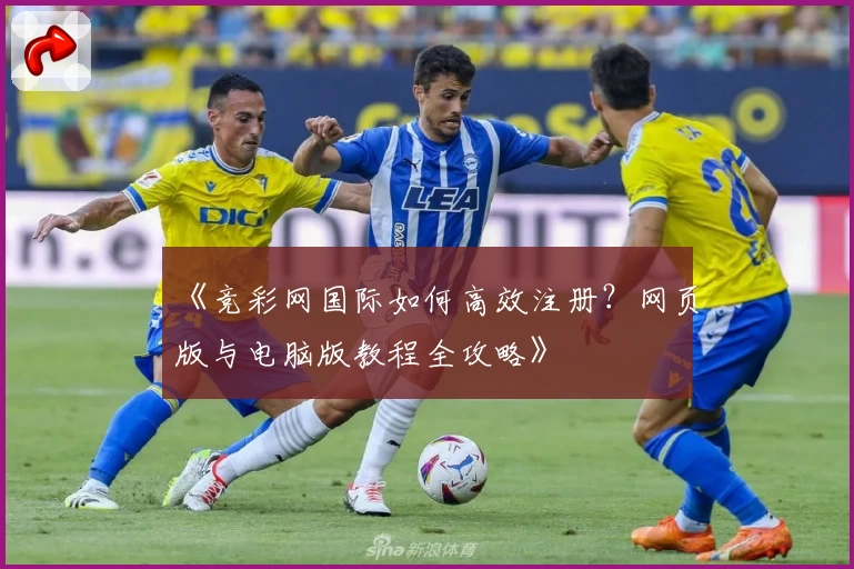 《竞彩网国际如何高效注册？网页版与电脑版教程全攻略》