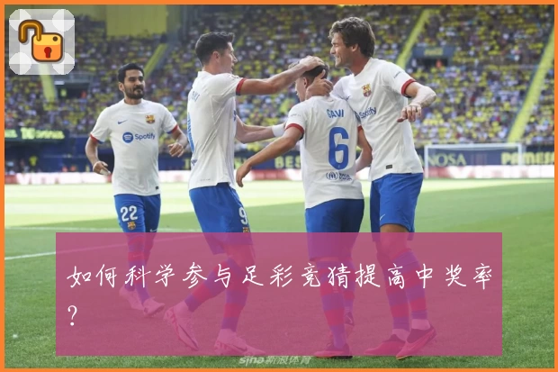 如何科学参与足彩竞猜提高中奖率？