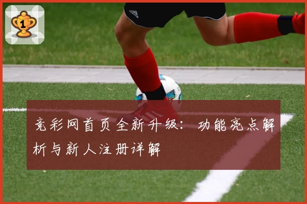 竞彩网首页全新升级：功能亮点解析与新人注册详解