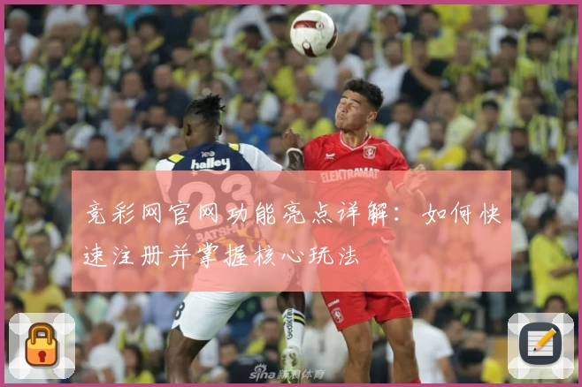 竞彩网官网功能亮点详解：如何快速注册并掌握核心玩法