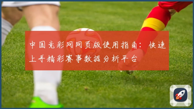 中国竞彩网网页版使用指南：快速上手精彩赛事数据分析平台
