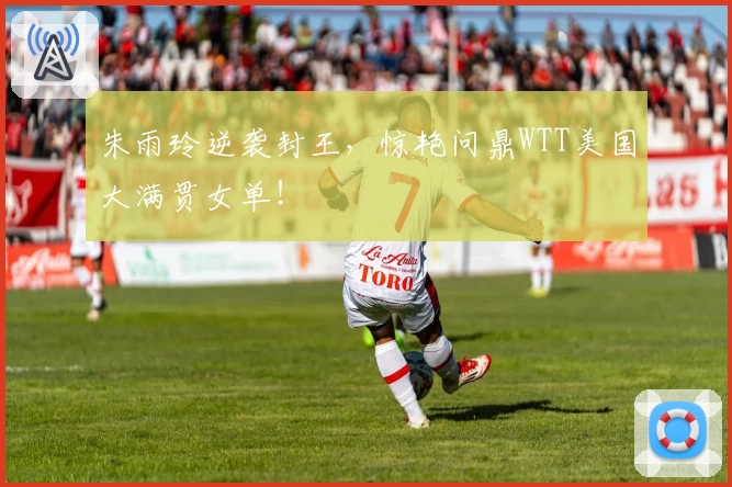 朱雨玲逆袭封王,惊艳问鼎WTT美国大满贯女单!