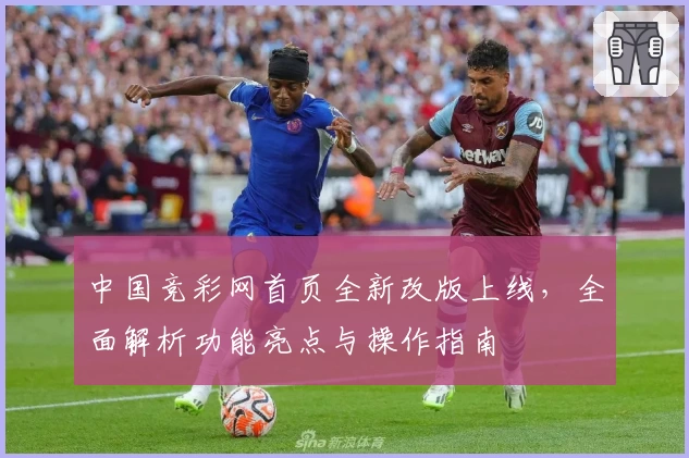 中国竞彩网首页全新改版上线，全面解析功能亮点与操作指南