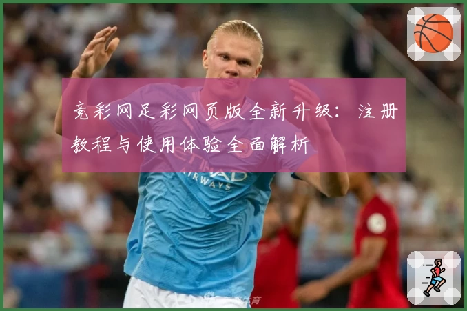 竞彩网足彩网页版全新升级：注册教程与使用体验全面解析