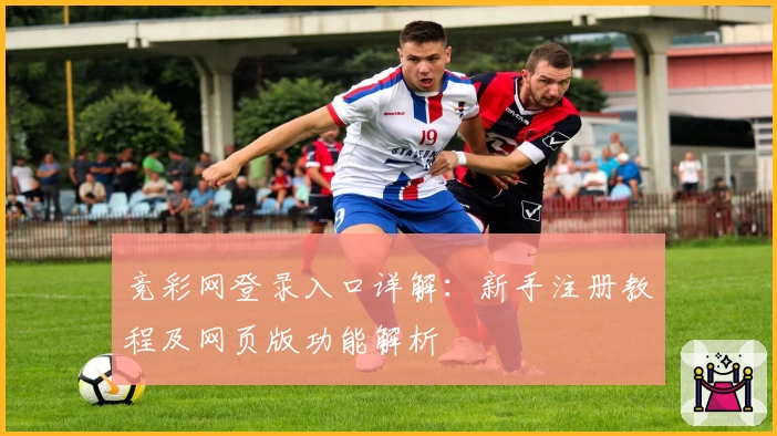竞彩网登录入口详解：新手注册教程及网页版功能解析