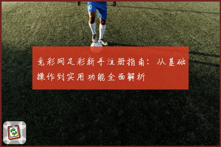 竞彩网足彩新手注册指南：从基础操作到实用功能全面解析