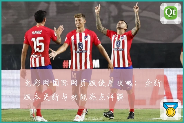 竞彩网国际网页版使用攻略：全新版本更新与功能亮点详解