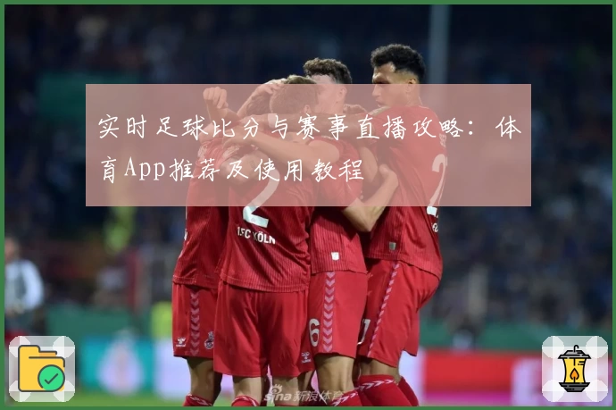 实时足球比分与赛事直播攻略:体育App推荐及使用教程