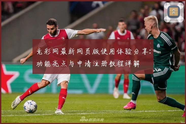 竞彩网最新网页版使用体验分享：功能亮点与申请注册教程详解