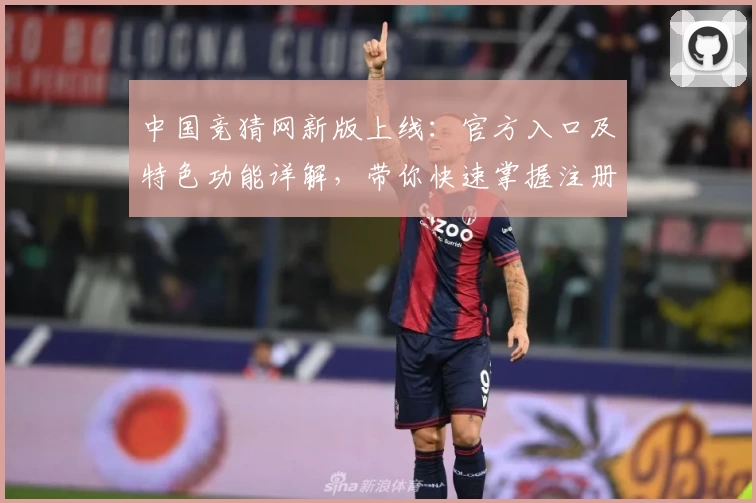 中国竞猜网新版上线：官方入口及特色功能详解，带你快速掌握注册流程与使用体验