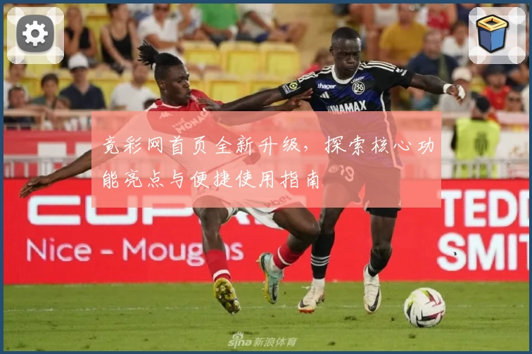 竟彩网首页全新升级，探索核心功能亮点与便捷使用指南