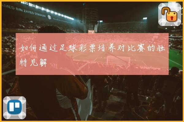 如何通过足球彩票培养对比赛的独特见解