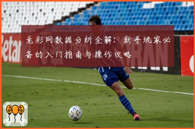 竞彩网数据分析全解：新手玩家必备的入门指南与操作攻略