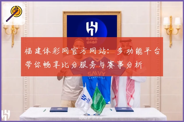 福建体彩网官方网站：多功能平台带你畅享比分服务与赛事分析