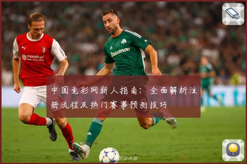 中国竞彩网新人指南:全面解析注册流程及热门赛事预测技巧
