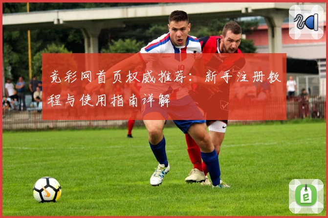 竟彩网首页权威推荐:新手注册教程与使用指南详解