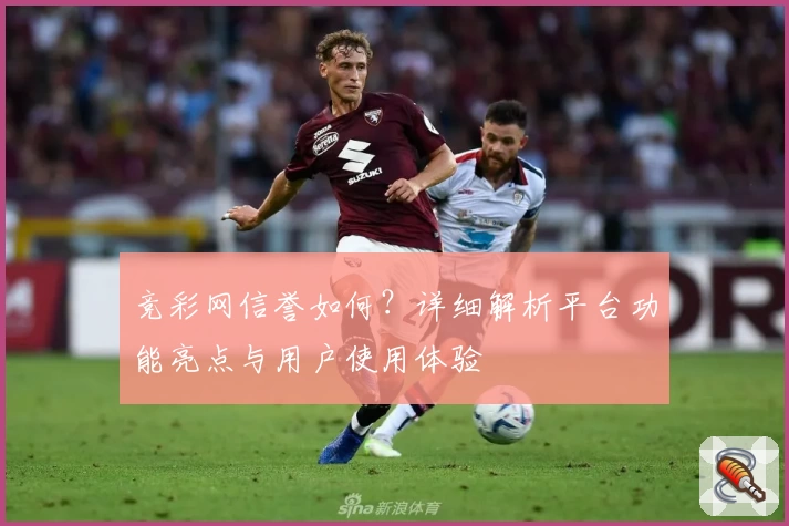 竞彩网信誉如何？详细解析平台功能亮点与用户使用体验