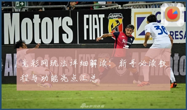 竞彩网玩法详细解读：新手必读教程与功能亮点汇总