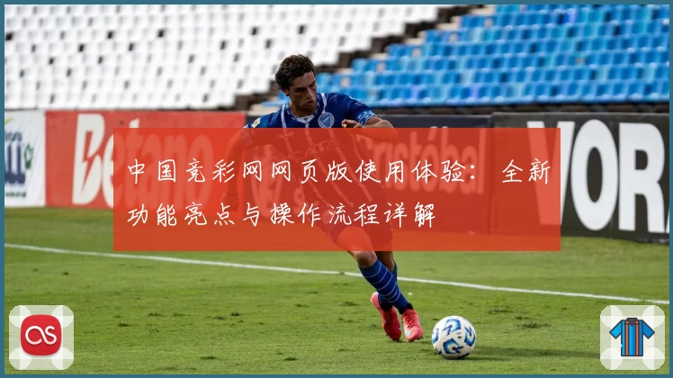中国竞彩网网页版使用体验：全新功能亮点与操作流程详解