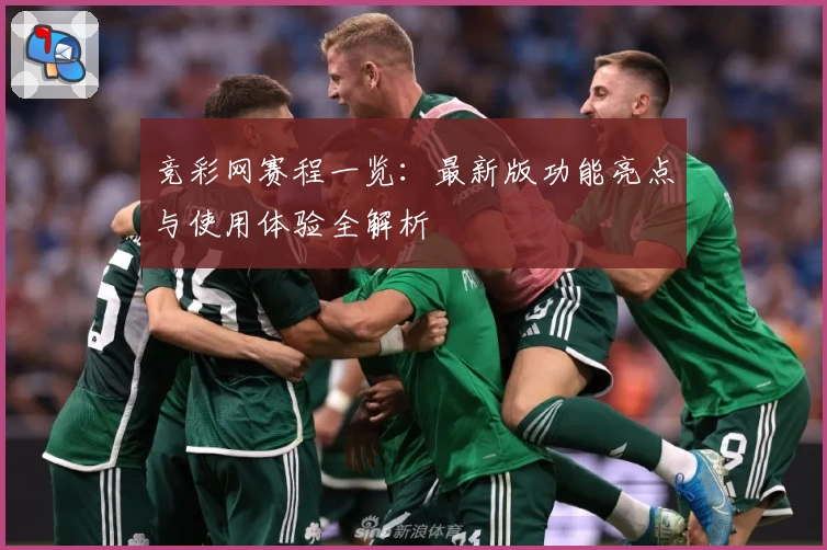 竞彩网赛程一览：最新版功能亮点与使用体验全解析