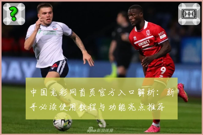 中国竞彩网首页官方入口解析：新手必读使用教程与功能亮点推荐