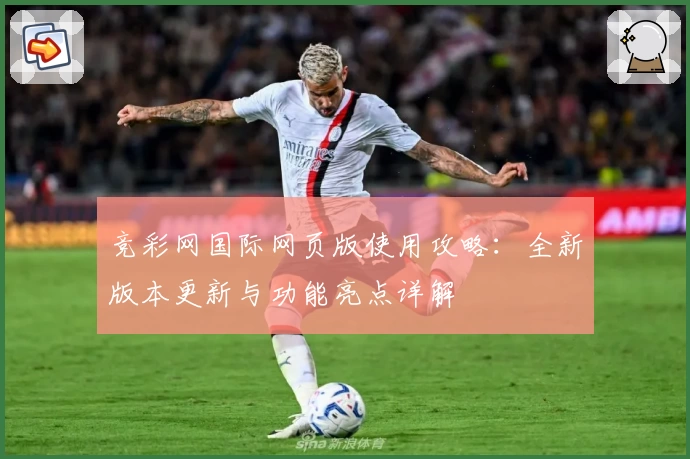 竞彩网国际网页版使用攻略：全新版本更新与功能亮点详解