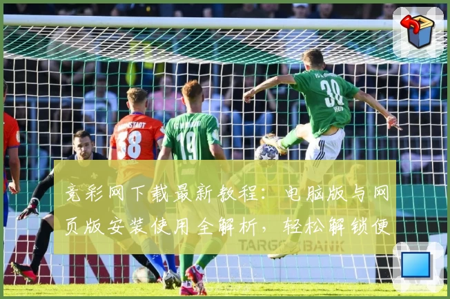 竞彩网下载最新教程：电脑版与网页版安装使用全解析，轻松解锁便捷访问通道