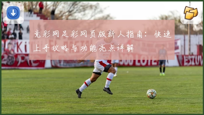 竞彩网足彩网页版新人指南:快速上手攻略与功能亮点详解