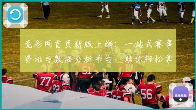 竟彩网首页新版上线:一站式赛事资讯与数据分析平台,助你轻松掌握体育动态