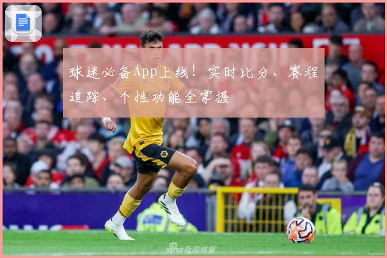 球迷必备App上线！实时比分、赛程追踪、个性功能全掌握