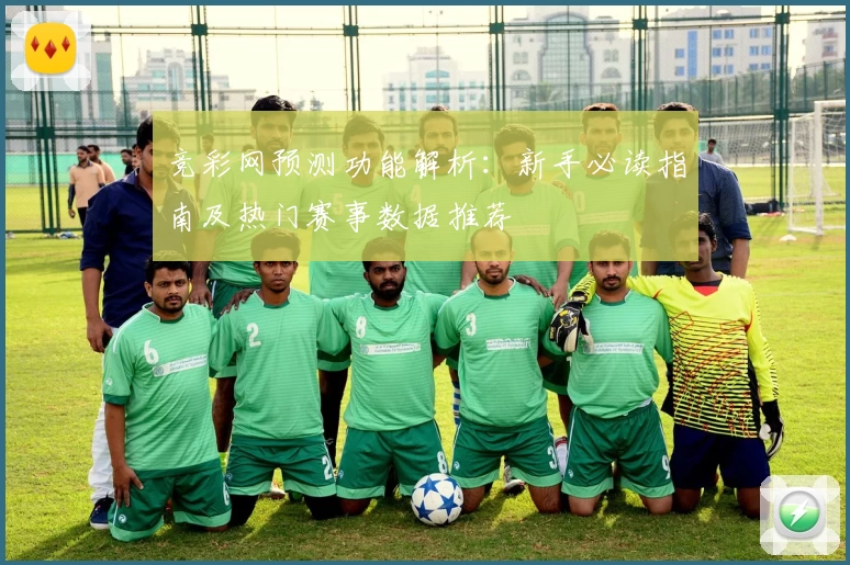 竞彩网预测功能解析：新手必读指南及热门赛事数据推荐